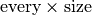 \text{every}\times\text{size}