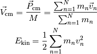 \vec{V}_\text{cm} &= \frac{\vec{P}_\text{cm}}{M}
= \frac{\sum_{n = 1}^N m_n \vec{v}_n}{\sum_{n = 1}^N m_n} \\
E_\text{kin} &= \frac{1}{2} \sum_{n = 1}^N m_n v_n^2