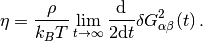 \eta = \frac{\rho}{k_B T} \lim_{t\to\infty}
\frac{\mathrm{d}}{2 \mathrm{d}t} \delta G^2_{\alpha\beta}(t) \, .