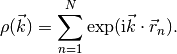 \rho(\vec k) = \sum_{n=1}^N \exp(\text{i} \vec k \cdot \vec r_n) \/.