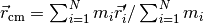 \vec r_{\text{cm}} = \sum_{i=1}^N m_i \vec r_i' / \sum_{i=1}^N m_i