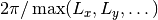 2\pi / \max(L_x, L_y, \dots)