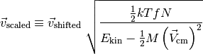 \vec{v}_\text{scaled} \equiv \vec{v}_\text{shifted}\;
\sqrt{\frac{\frac{1}{2} kT f N}{E_\text{kin}
- \frac{1}{2} M\left(\vec{V}_\text{cm}\right)^2}}