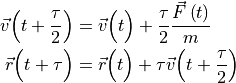 \vec{v}\Bigl(t + \frac{\tau}{2}\Bigr) &= \vec{v}\Bigl(t\Bigr) + \frac{\tau}{2} \frac{\vec{F}\left(t\right)}{m}
\\
\vec{r}\Bigl(t + \tau\Bigr) &= \vec{r}\Bigl(t\Bigr) + \tau \vec{v}\Bigl(t + \frac{\tau}{2}\Bigr)