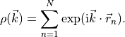 \rho(\vec k) = \sum_{n=1}^N \exp(\text{i} \vec k \cdot \vec r_n) \/.