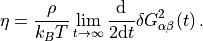 \eta = \frac{\rho}{k_B T} \lim_{t\to\infty}
\frac{\mathrm{d}}{2 \mathrm{d}t} \delta G^2_{\alpha\beta}(t) \, .