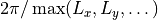 2\pi / \max(L_x, L_y, \dots)