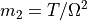 m_2 = T/\Omega^2