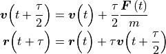 \vec{v}\Bigl(t + \frac{\tau}{2}\Bigr) &= \vec{v}\Bigl(t\Bigr) + \frac{\tau}{2} \frac{\vec{F}\left(t\right)}{m}
\\
\vec{r}\Bigl(t + \tau\Bigr) &= \vec{r}\Bigl(t\Bigr) + \tau \vec{v}\Bigl(t + \frac{\tau}{2}\Bigr)