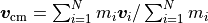 \vec v_{\text{cm}} = \sum_{i=1}^N m_i \vec v_i / \sum_{i=1}^N m_i