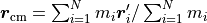 \vec r_{\text{cm}} = \sum_{i=1}^N m_i \vec r_i' / \sum_{i=1}^N m_i